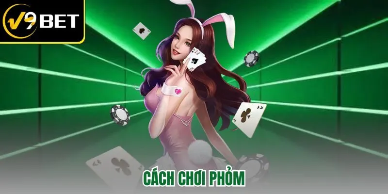 Cách Chơi Phỏm V9BET – Từ Cơ Bản Đến Chiến Thuật Cao Thủ