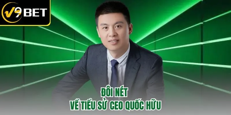 CEO Quốc Hữu – Đặt Nền Móng Chuẩn Mực Cho Đế Chế V9BET