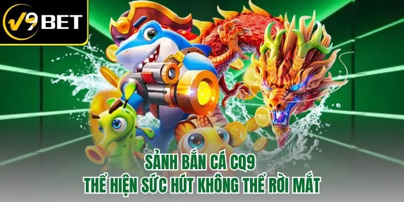 Sảnh bắn cá CQ9 thể hiện sức hút không thể rời mắt