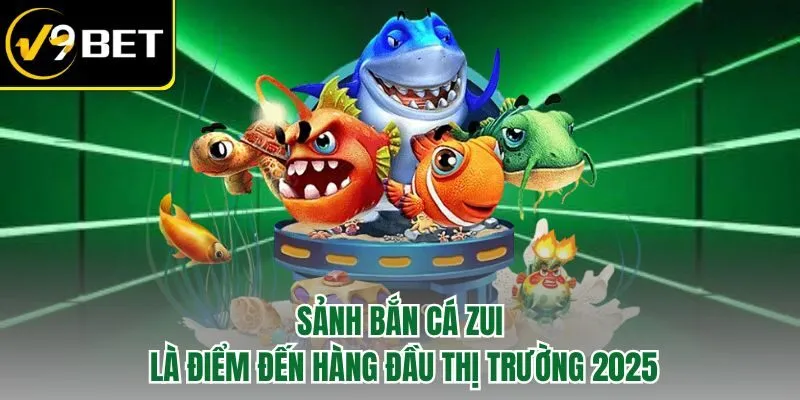 Sảnh bắn cá ZUI là điểm đến hàng đầu thị trường 2025